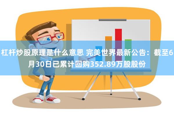 杠杆炒股原理是什么意思 完美世界最新公告：截至6月30日已累计回购352.89万股股份