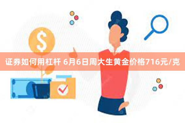 证券如何用杠杆 6月6日周大生黄金价格716元/克