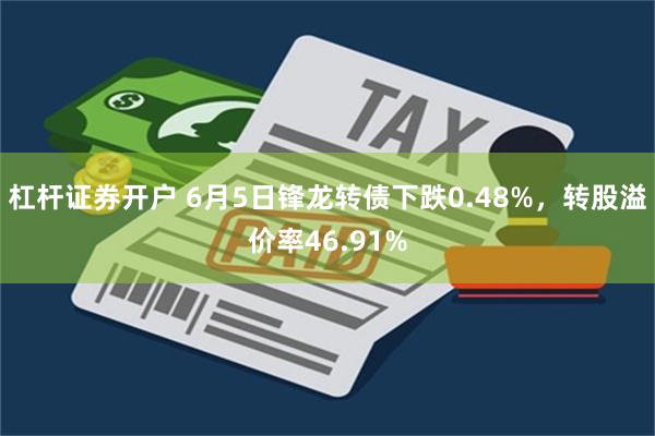 杠杆证券开户 6月5日锋龙转债下跌0.48%，转股溢价率46.91%