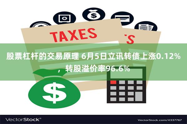 股票杠杆的交易原理 6月5日立讯转债上涨0.12%，转股溢价率96.6%