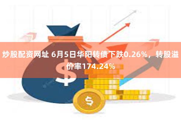 炒股配资网址 6月5日华阳转债下跌0.26%，转股溢价率174.24%