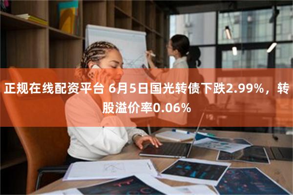 正规在线配资平台 6月5日国光转债下跌2.99%，转股溢价率0.06%