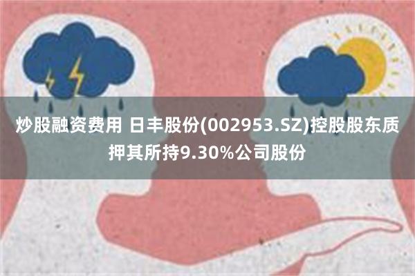 炒股融资费用 日丰股份(002953.SZ)控股股东质押其所持9.30%公司股份