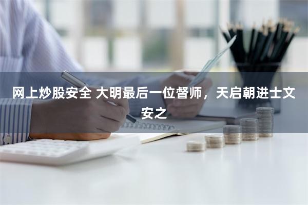 网上炒股安全 大明最后一位督师，天启朝进士文安之