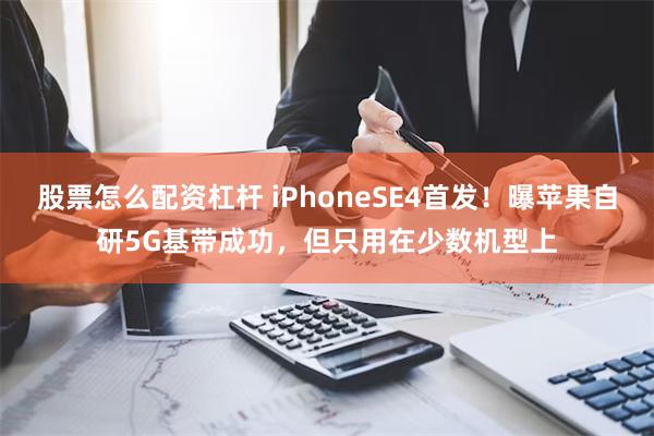 股票怎么配资杠杆 iPhoneSE4首发！曝苹果自研5G基带成功，但只用在少数机型上