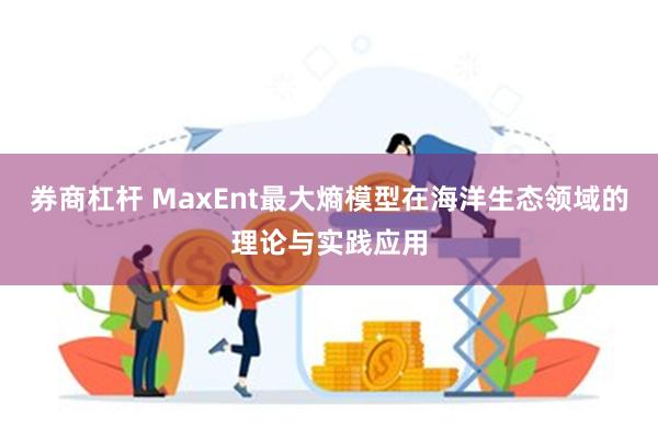 券商杠杆 MaxEnt最大熵模型在海洋生态领域的理论与实践应用