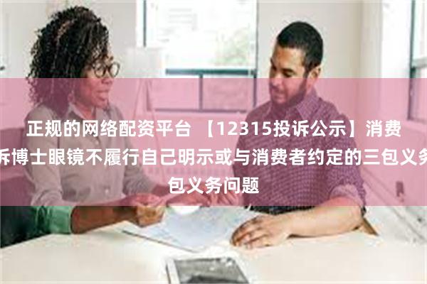 正规的网络配资平台 【12315投诉公示】消费者投诉博士眼镜不履行自己明示或与消费者约定的三包义务问题