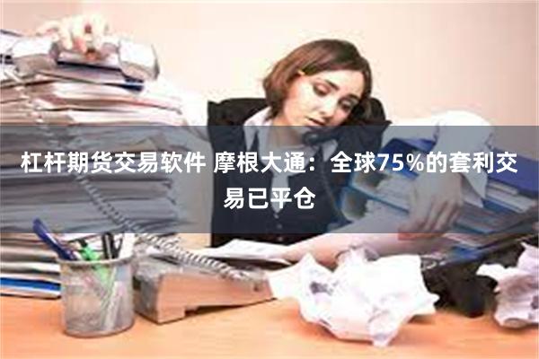 杠杆期货交易软件 摩根大通：全球75%的套利交易已平仓