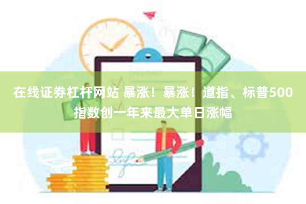 在线证劵杠杆网站 暴涨！暴涨！道指、标普500指数创一年来最大单日涨幅