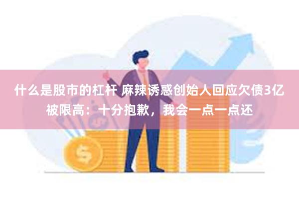 什么是股市的杠杆 麻辣诱惑创始人回应欠债3亿被限高：十分抱歉，我会一点一点还