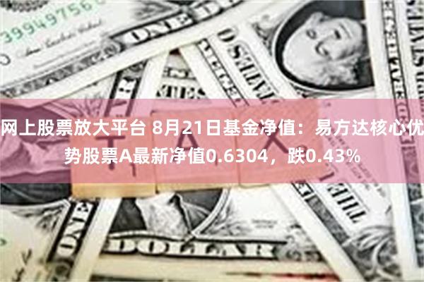 网上股票放大平台 8月21日基金净值：易方达核心优势股票A最新净值0.6304，跌0.43%