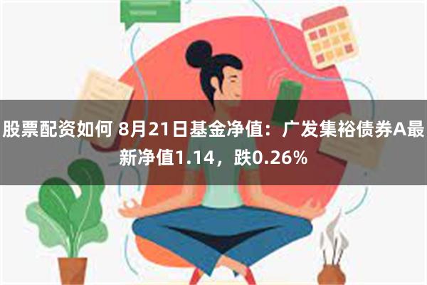 股票配资如何 8月21日基金净值：广发集裕债券A最新净值1.14，跌0.26%