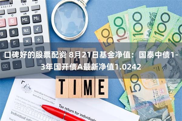 口碑好的股票配资 8月21日基金净值：国泰中债1-3年国开债A最新净值1.0242