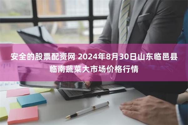 安全的股票配资网 2024年8月30日山东临邑县临南蔬菜大市场价格行情