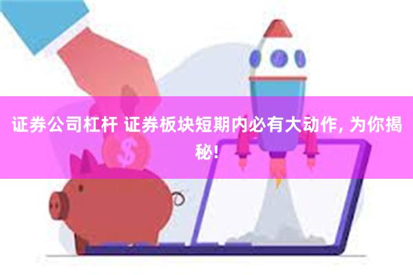 证券公司杠杆 证券板块短期内必有大动作, 为你揭秘!