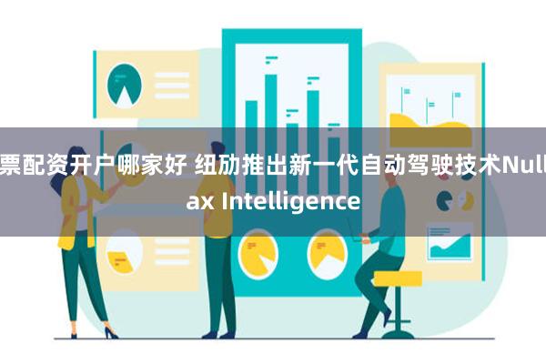 股票配资开户哪家好 纽劢推出新一代自动驾驶技术Nullmax Intelligence