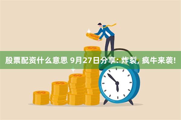 股票配资什么意思 9月27日分享: 炸裂, 疯牛来袭!