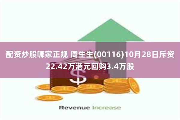 配资炒股哪家正规 周生生(00116)10月28日斥资22.42万港元回购3.4万股