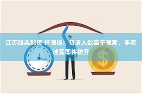 江苏股票配资 许曦扬：初请人数高于预期，非农迷雾即将拨开