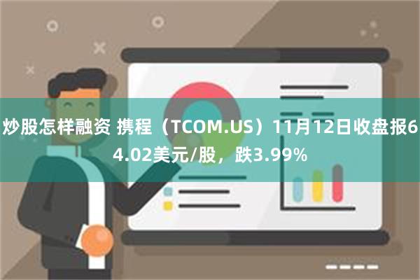 炒股怎样融资 携程（TCOM.US）11月12日收盘报64.02美元/股，跌3.99%