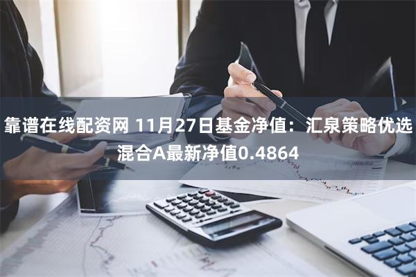 靠谱在线配资网 11月27日基金净值：汇泉策略优选混合A最新净值0.4864