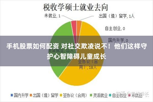 手机股票如何配资 对社交欺凌说不！他们这样守护心智障碍儿童成长