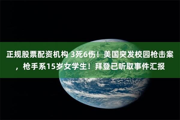 正规股票配资机构 3死6伤！美国突发校园枪击案，枪手系15岁女学生！拜登已听取事件汇报