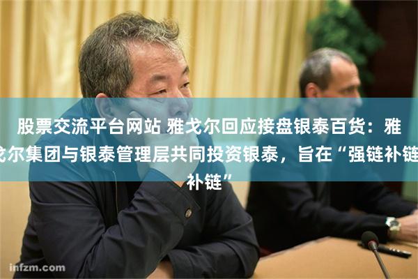 股票交流平台网站 雅戈尔回应接盘银泰百货：雅戈尔集团与银泰管理层共同投资银泰，旨在“强链补链”