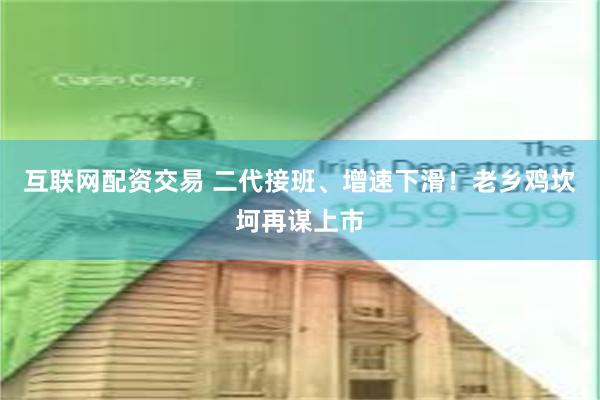 互联网配资交易 二代接班、增速下滑！老乡鸡坎坷再谋上市