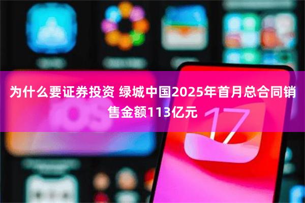 为什么要证券投资 绿城中国2025年首月总合同销售金额113亿元