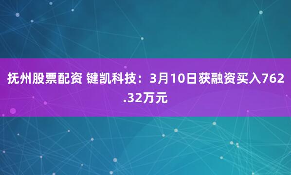 抚州股票配资 键凯科技：3月10日获融资买入762.32万元