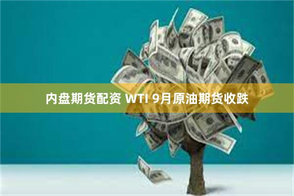 内盘期货配资 WTI 9月原油期货收跌